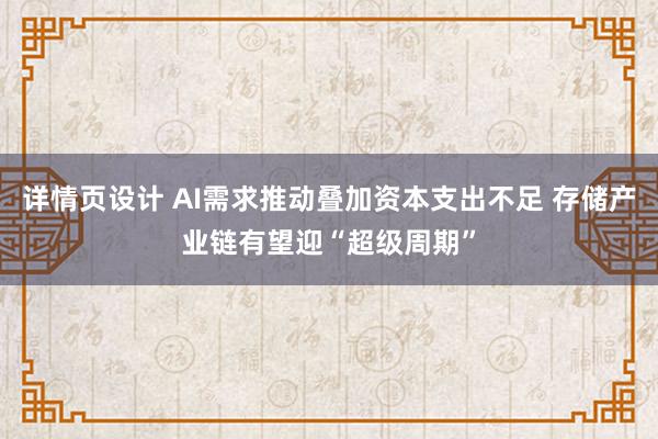 详情页设计 AI需求推动叠加资本支出不足 存储产业链有望迎“超级周期”