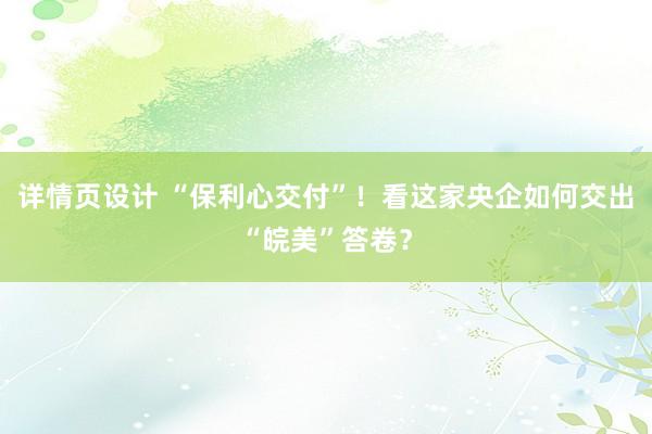 详情页设计 “保利心交付”！看这家央企如何交出“皖美”答卷？