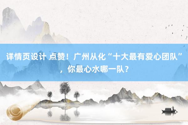 详情页设计 点赞！广州从化“十大最有爱心团队”，你最心水哪一队？